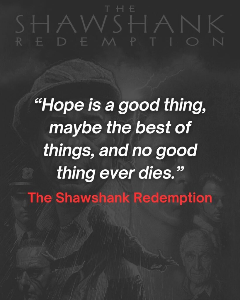 “Hope is a good thing, maybe the best of things, and no good thing ever dies.”
- The Shawshank Redemption